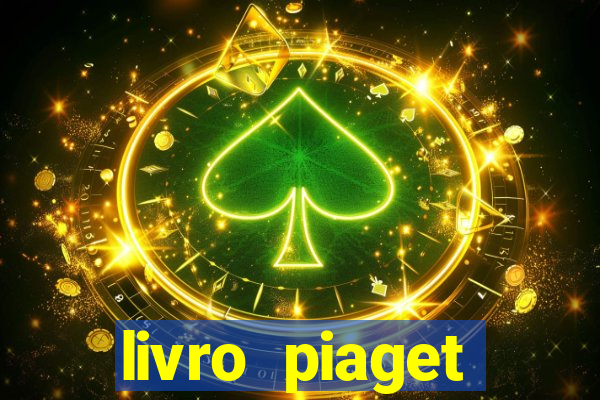 livro piaget desenvolvimento infantil pdf